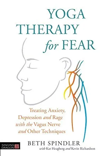 Yoga Therapy for Fear : Treating Anxiety, Depression and Rage with the Vagus Nerve and Other Techniques