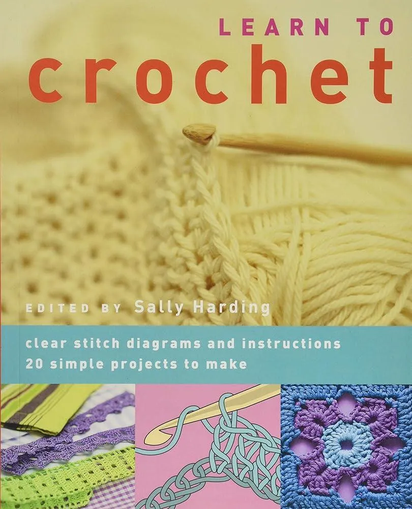 Learn to Crochet : Clear Stitch Diagrams and Instructions. 20 Simple Projects to Make