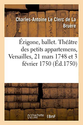 Erigone, Ballet. Theatre Des Petits Appartemens, Versailles, 21 Mars 1748 Et 3 Fevrier 1750