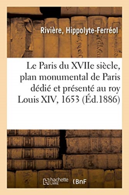 Le Paris Du Xviie Siecle, Plan Monumental de Paris Dedie Et Presente Au Roy Louis XIV, 1653
