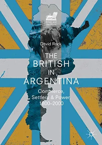 The British in Argentina : Commerce, Settlers and Power, 1800–2000