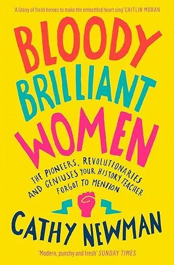 Bloody Brilliant Women : The Pioneers, Revolutionaries and Geniuses Your History Teacher Forgot to Mention