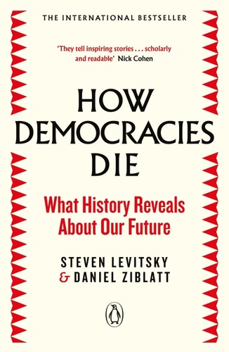 How Democracies Die : The International Bestseller: What History Reveals About Our Future