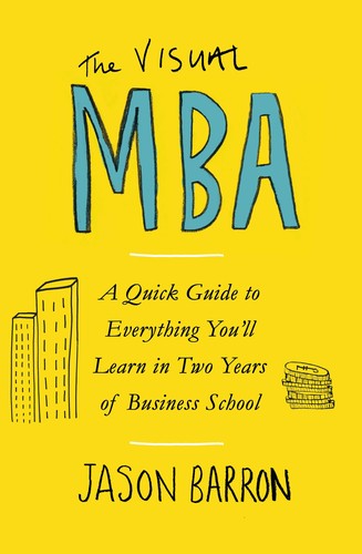 The Visual MBA : A Quick Guide to Everything You’ll Learn in Two Years of Business School