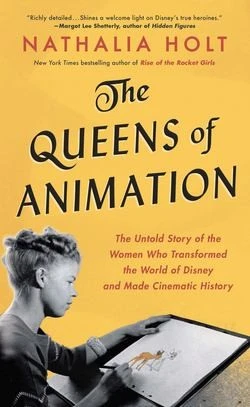 The Queens of Animation : The Untold Story of the Women Who Transformed the World of Disney and Made Cinematic History