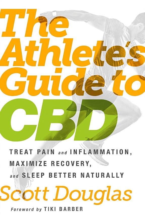 The Athlete's Guide to CBD : Treat Pain and Inflammation, Maximize Recovery, and Sleep Better Naturally