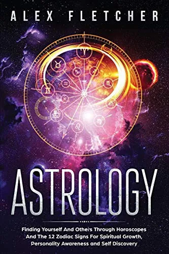 Astrology : Finding Yourself And Others Through Horoscopes And The 12 Zodiac Signs For Spiritual Growth, Personality Awareness and Self Discovery