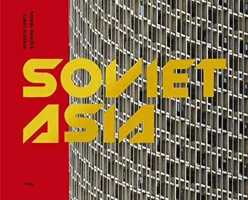 Soviet Asia : Soviet Modernist Architecture in Central Asia