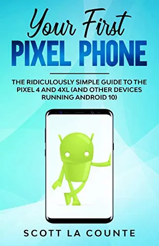 Your First Pixel Phone : The Ridiculously Simple Guide to the Pixel 4 and 4XL (and Other Devices Running Android 10)