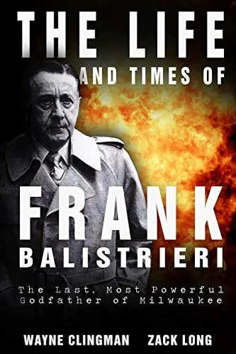 The Life and Times of Frank Balistrieri : The Last, Most Powerful Godfather of Milwaukee