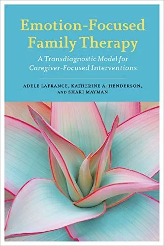 Emotion-Focused Family Therapy : A Transdiagnostic Model for Caregiver-Focused Interventions