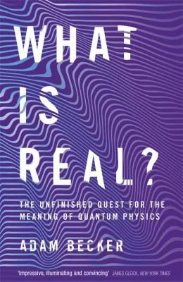 What is Real? : The Unfinished Quest for the Meaning of Quantum Physics