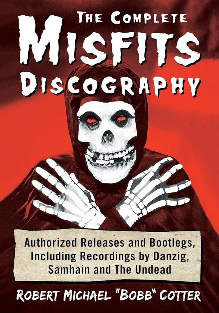 The Complete Misfits Discography : Authorized Releases and Bootlegs, Including Recordings by Danzig, Samhain and The Undead