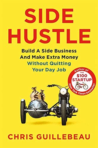 Side Hustle : Build a Side Business and Make Extra Money – Without Quitting Your Day Job