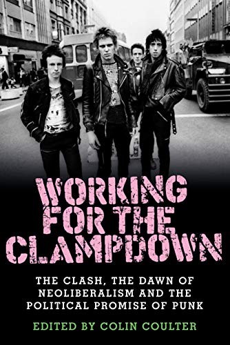 Working for the Clampdown : The Clash, the Dawn of Neoliberalism and the Political Promise of Punk