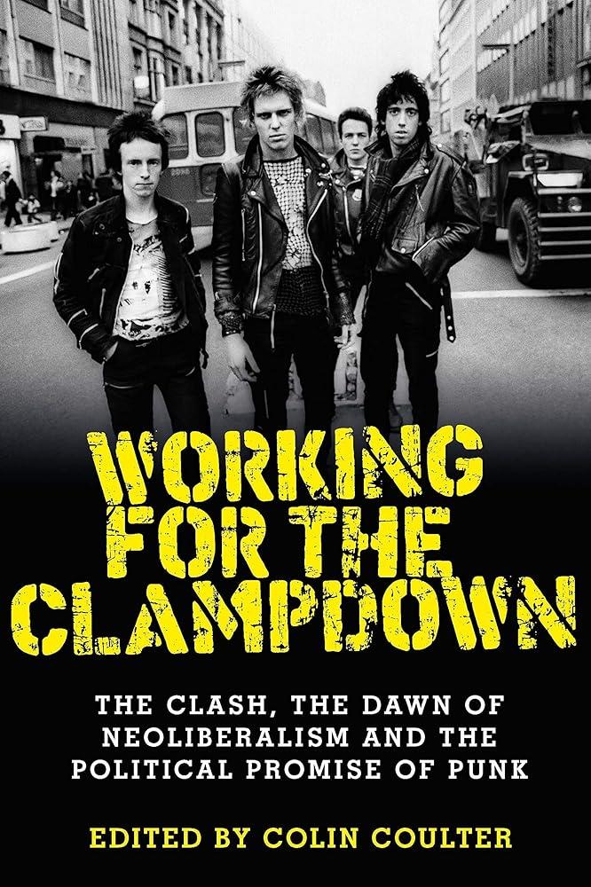 Working for the Clampdown : The Clash, the Dawn of Neoliberalism and the Political Promise of Punk