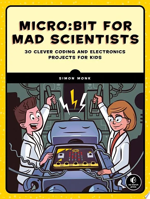 micro:bit for Mad Scientists : 30 Clever Coding and Electronics Projects for Kids