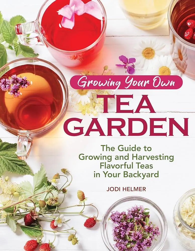 Growing Your Own Tea Garden : Plants and Plans for Growing and Harvesting Traditional and Herbal Teas