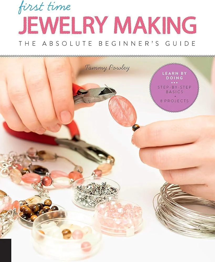 First Time Jewelry Making : The Absolute Beginner's Guide--Learn By Doing * Step-by-Step Basics + Projects Volume 7