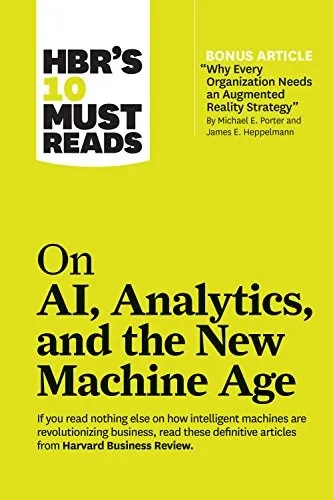 HBR's 10 Must Reads on AI, Analytics, and the New Machine Age (with bonus article "Why Every Company Needs an Augmented Reality Strategy" by Michael E. Porter and James E. Heppelmann) : (with bonus ar