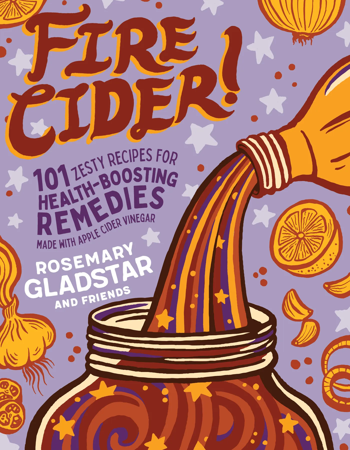 Fire Cider! : 101 Zesty Recipes for Health-Boosting Remedies Made with Apple Cider Vinegar