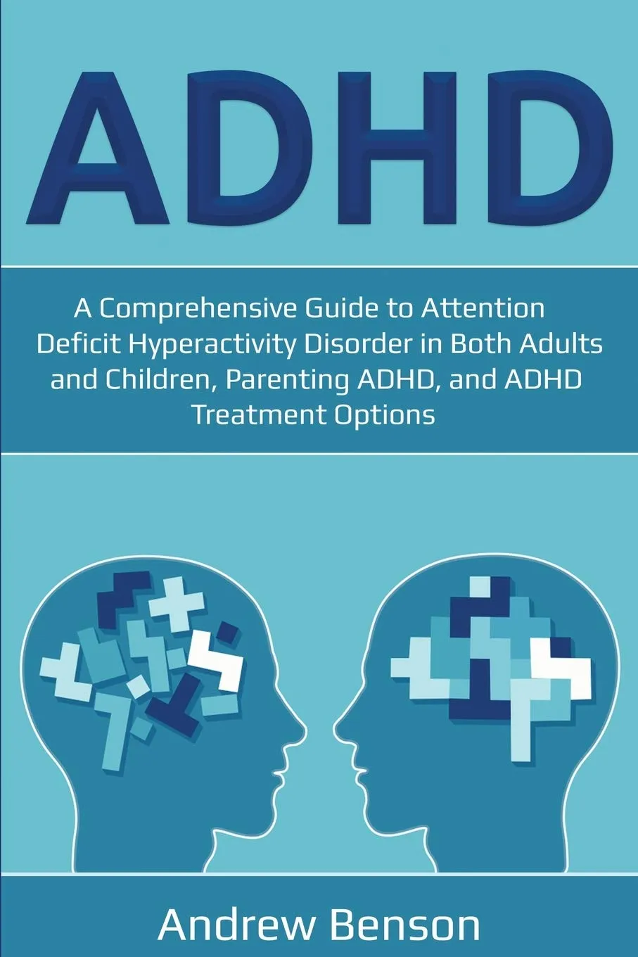 ADHD : A Comprehensive Guide to Attention Deficit Hyperactivity Disorder in Both Adults and Children, Parenting ADHD, and ADHD Treatment Options