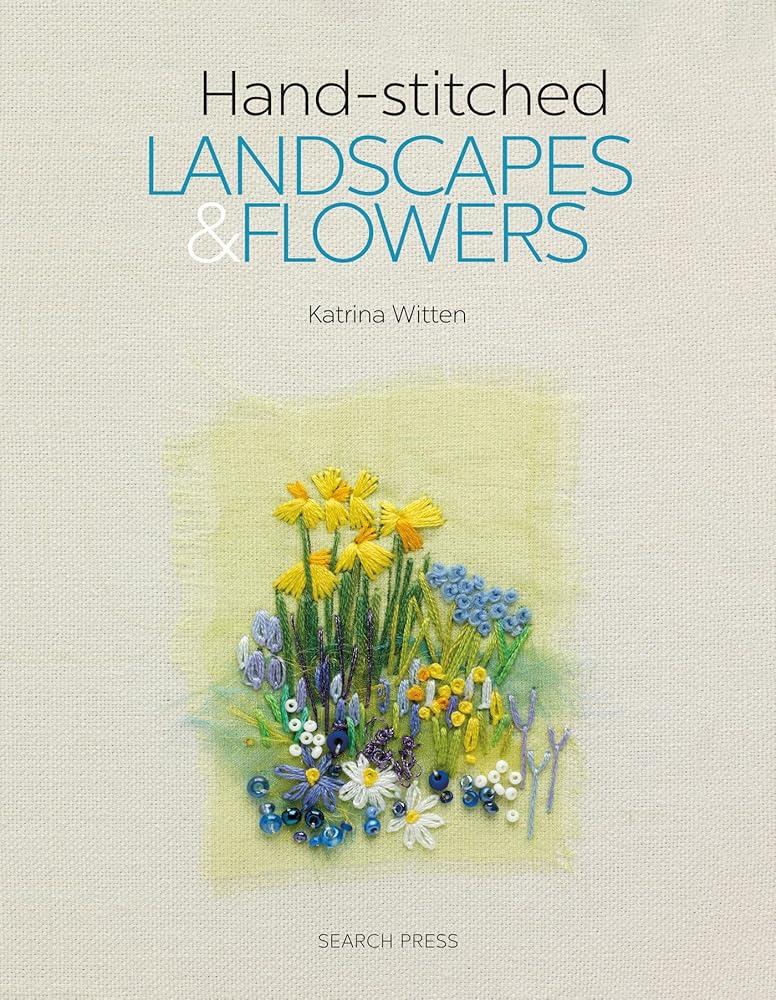 Hand-stitched Landscapes & Flowers : 10 Charming Embroidery Projects with Templates