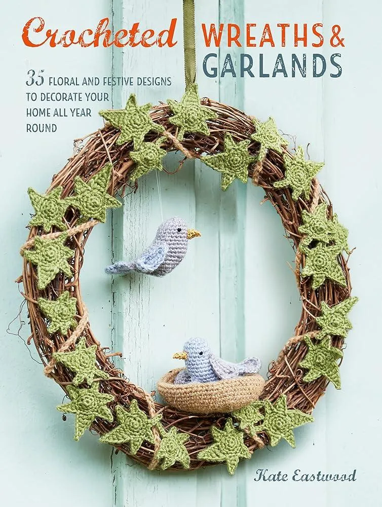 Crocheted Wreaths and Garlands : 35 Floral and Festive Designs to Decorate Your Home All Year Round