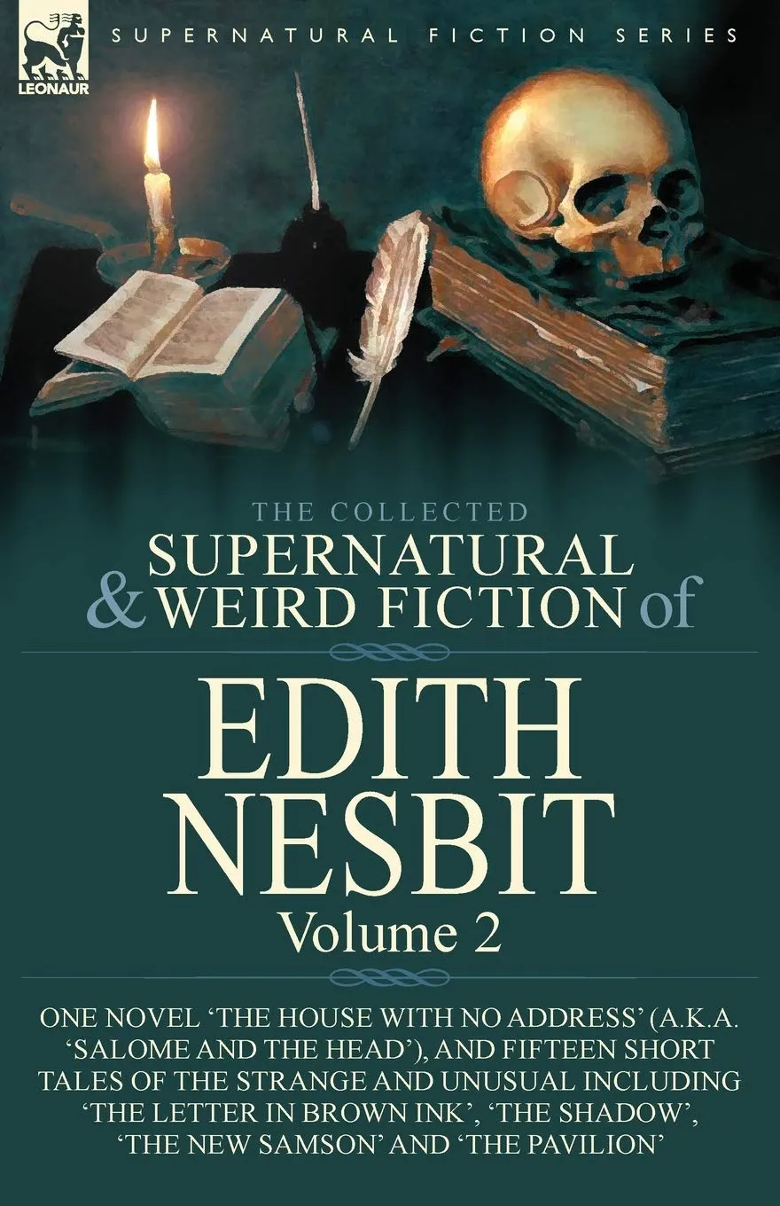 The Collected Supernatural and Weird Fiction of Edith Nesbit : Volume 2-One Novel 'The House With No Address' (a.k.a. 'Salome and the Head'), and Fifteen Short Tales of the Strange and Unusual includi