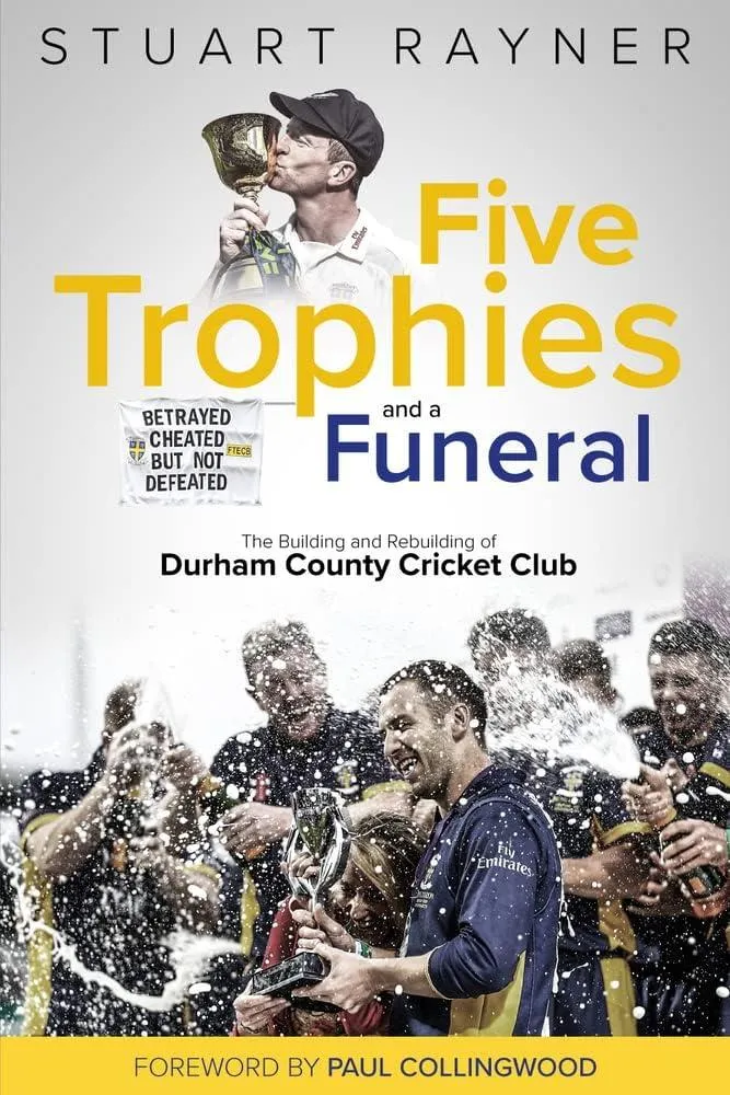 Five Trophies and a Funeral : The Building and Rebuilding of Durham County Cricket Club