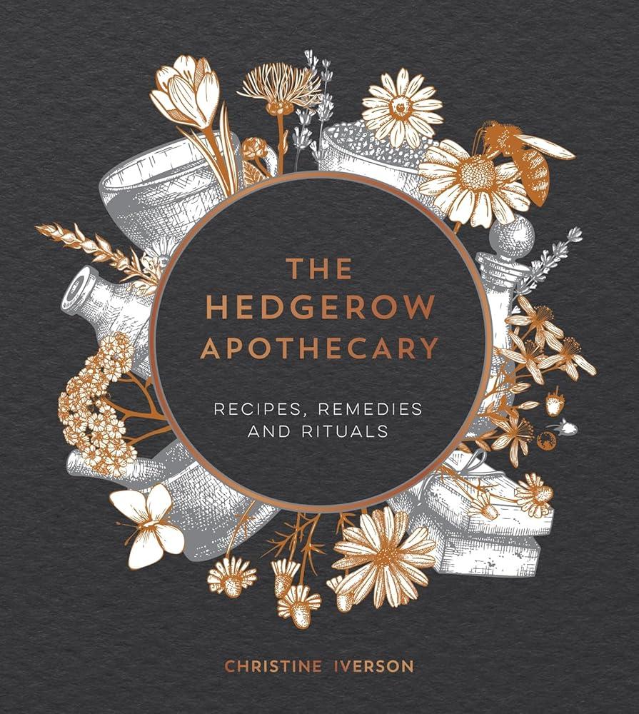 The Hedgerow Apothecary : Recipes, Remedies and Rituals