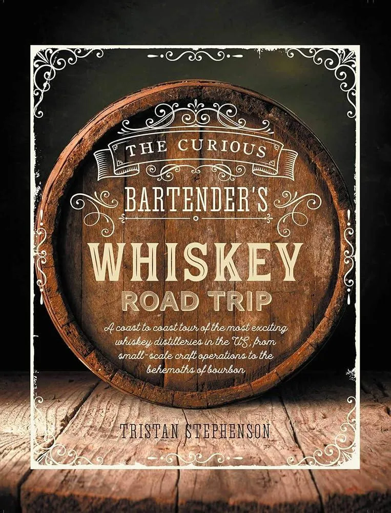 The Curious Bartender's Whiskey Road Trip : A Coast to Coast Tour of the Most Exciting Whiskey Distilleries in the Us, from Small-Scale Craft Operations to the Behemoths of Bourbon