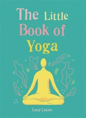 The Little Book of Yoga : Harness the ancient practice to boost your health and wellbeing