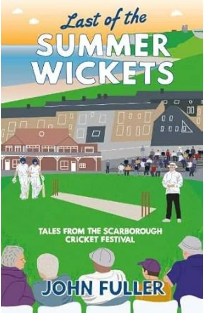 Last Of The Summer Wickets : Tales from the Scarborough Cricket Festival