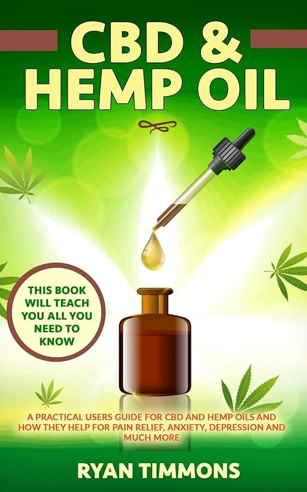 CBD & Hemp Oil : A Practical Users Guide for CBD and Hemp Oils and How They Help for Pain Relief, Anxiety, Depression and Much More, This Book Will Teach you All you Need to Know