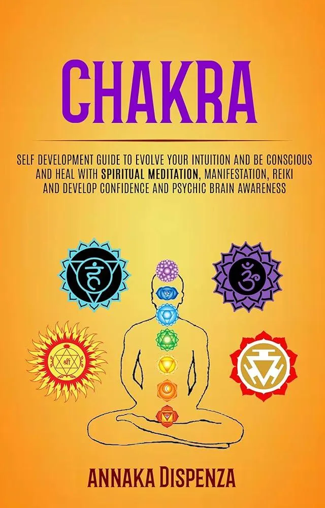 Chakra : Self Development Guide to Evolve Your Intuition and Be Conscious and Heal With Spiritual Meditation, Manifestation, Reiki and Develop Confidence and Psychic Brain Awareness