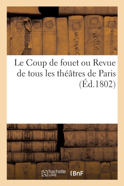 Le Coup de Fouet Ou Revue de Tous Les Theatres de Paris. Des Journalistes, Des Cotteries Litteraires