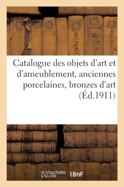 Catalogue Des Objets d'Art Et d'Ameublement, Anciennes Porcelaines, Bronzes d'Art
