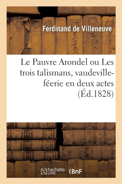 Le Pauvre Arondel ou Les trois talismans, vaudeville-feerie en deux actes