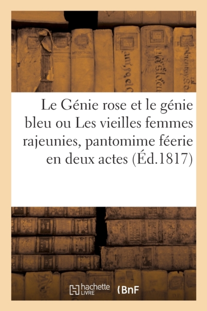 Le Genie Rose Et Le Genie Bleu Ou Les Vieilles Femmes Rajeunies, Pantomime Feerie En Deux Actes