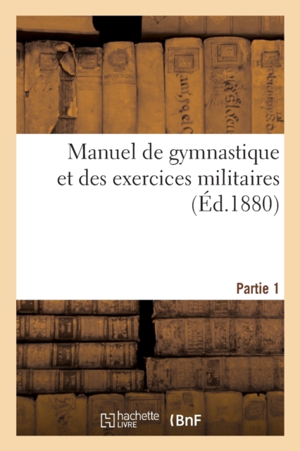 Manuel de Gymnastique Et Des Exercices Militaires. Partie 1