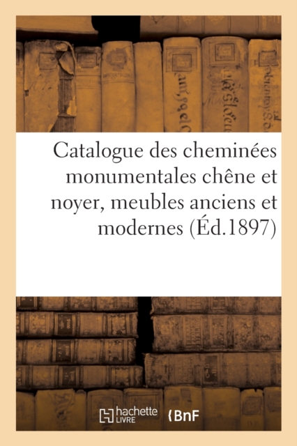 Catalogue Des Cheminees Monumentales Chene Et Noyer, Meubles Anciens Et Modernes