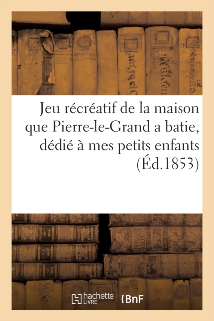 Jeu Recreatif de la Maison Que Pierre-Le-Grand a Batie, Dedie A Mes Petits Enfants