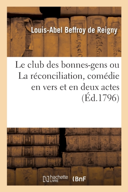 Le Club Des Bonnes-Gens Ou La Reconciliation, Comedie En Vers Et En Deux Actes, Melee de Vaudevilles