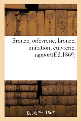 Bronze, Orfevrerie, Bronze, Imitation, Cuivrerie, Rapport : Delegues Ciseleurs, Tourneurs Et Monteurs, 8 Novembre 1868