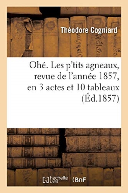 Ohe. Les P'Tits Agneaux, Revue de l'Annee 1857, En 3 Actes Et 10 Tableaux