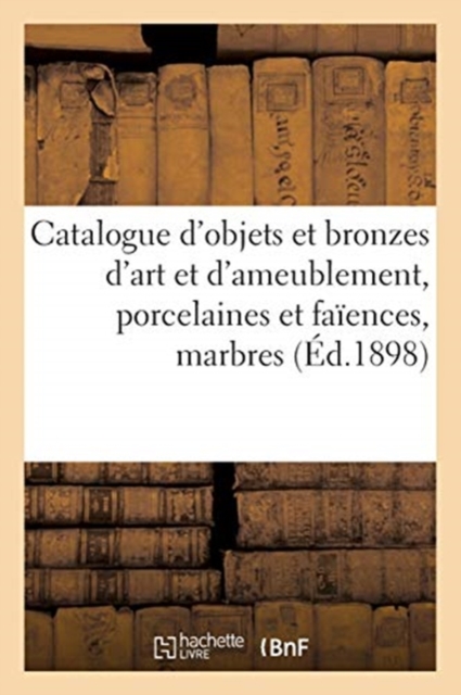 Catalogue d'Objets d'Art Et d'Ameublement, Porcelaines Et Faiences Anciennes, Bronzes d'Art