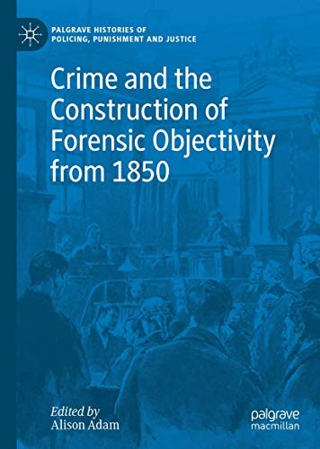 Crime and the Construction of Forensic Objectivity from 1850 (2020)