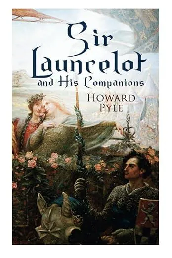 Sir Launcelot and His Companions : Arthurian Legends & Myths of the Greatest Knight of the Round Table