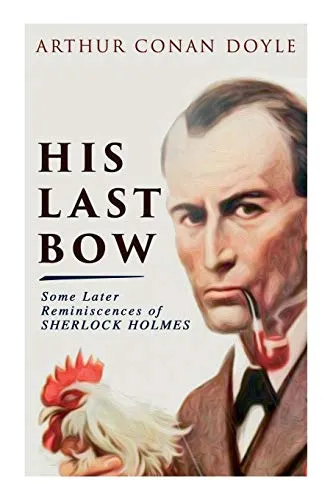 His Last Bow - Some Later Reminiscences of Sherlock Holmes : Wisteria Lodge, The Red Circle, The Dying Detective, The Disappearance of Lady Frances Carfax, The Devil's Foot, His Last Bow...